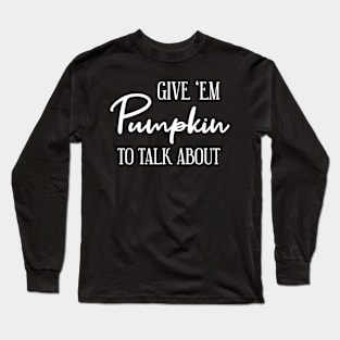 Give 'em Pumpkin to talk about Long Sleeve T-Shirt